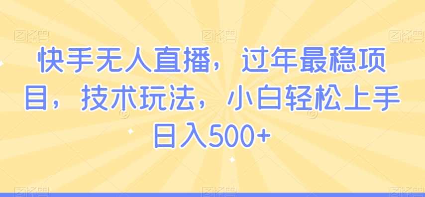 快手无人直播，过年最稳项目，技术玩法，小白轻松上手日入500+【揭秘】-高清美女套图，你想要的都有。