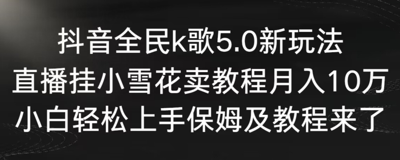抖音全民k歌5.0新玩法，直播挂小雪花卖教程月入10万，小白轻松上手，保姆及教程来了【揭秘】-高清美女套图，你想要的都有。