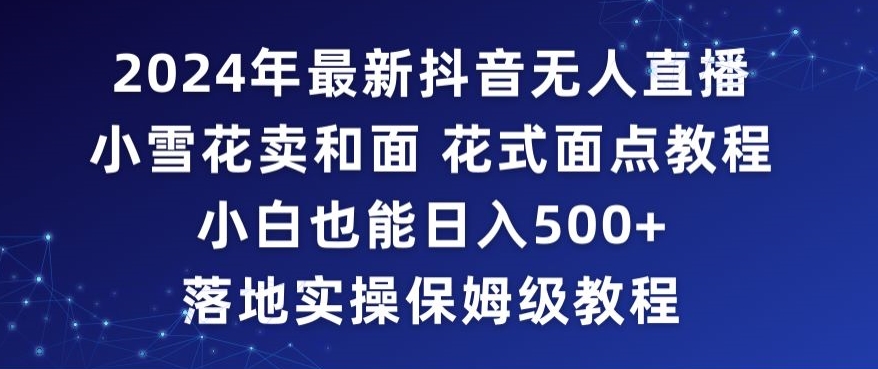2024年抖音最新无人直播小雪花卖和面、花式面点教程小白也能日入500+落地实操保姆级教程【揭秘】-高清美女套图，你想要的都有。