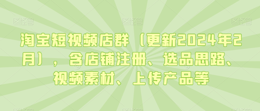 淘宝短视频店群（更新2024年2月），含店铺注册、选品思路、视频素材、上传产品等-高清美女套图，你想要的都有。
