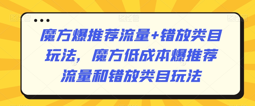 魔方爆推荐流量+错放类目玩法,魔方低成本爆推荐流量和错放类目玩法-高清美女套图,你想要的都有。
