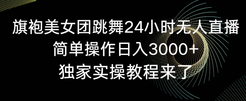 旗袍美女团跳舞24小时无人直播,简单操作日入3000+,独家实操教程来了【揭秘】-高清美女套图,你想要的都有。