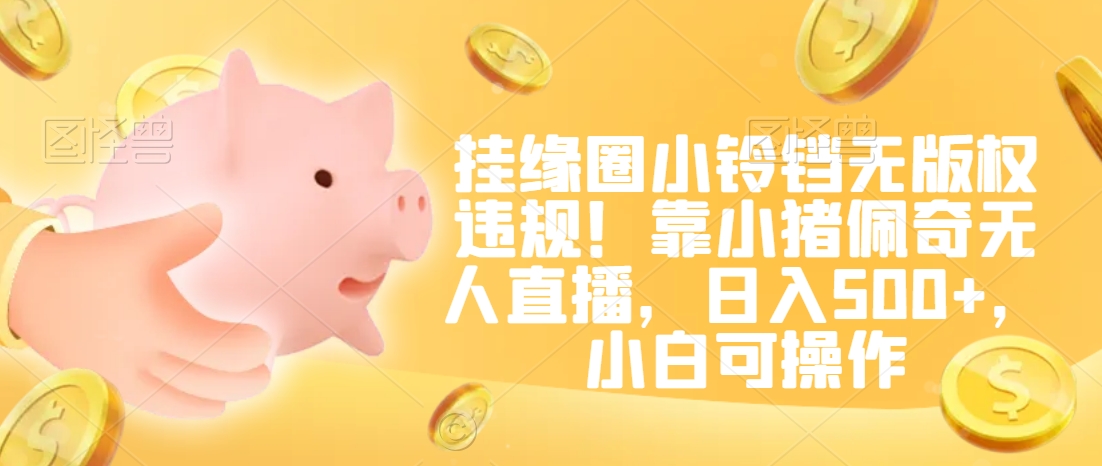 挂缘圈小铃铛无版权违规！靠小猪佩奇无人直播，日入500+，小白可操作【揭秘】-高清美女套图，你想要的都有。