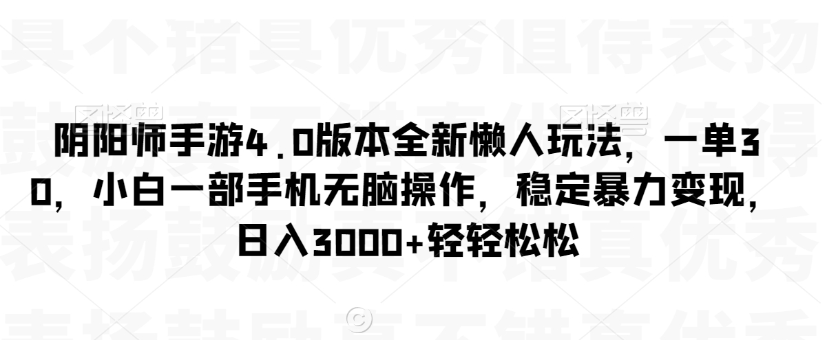 阴阳师手游4.0版本全新懒人玩法，一单30，小白一部手机无脑操作，稳定暴力变现【揭秘】-高清美女套图，你想要的都有。