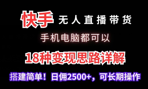 快手无人直播带货，手机电脑都可以，18种变现思路详解，搭建简单日佣2500+【揭秘】-高清美女套图，你想要的都有。