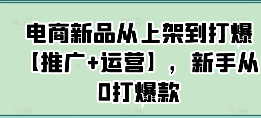 电商新品从上架到打爆【推广+运营】,新手从0打爆款-高清美女套图,你想要的都有。
