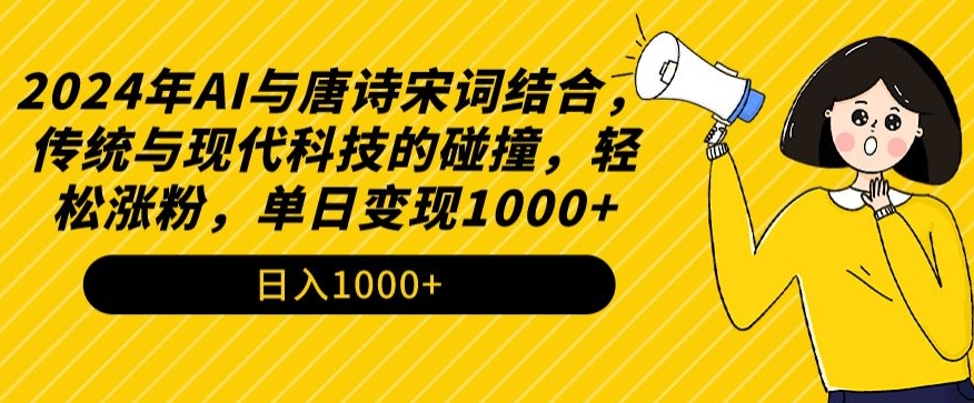 2024年AI与唐诗宋词结合，传统与现代科技的碰撞，轻松涨粉，单日变现1000+【揭秘】-高清美女套图，你想要的都有。
