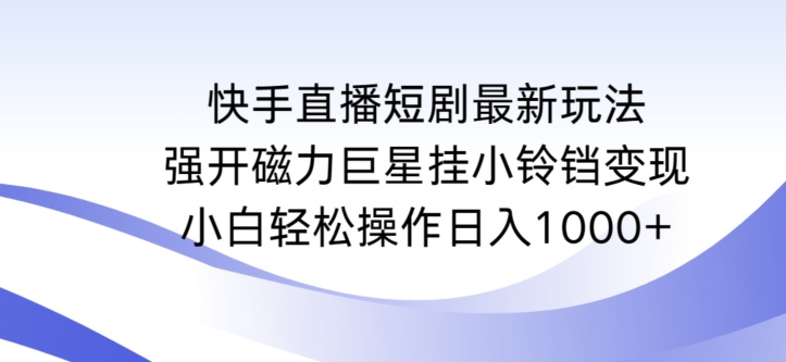 快手直播短剧最新玩法，强开磁力巨星挂小铃铛变现，小白轻松操作日入1000+【揭秘】-高清美女套图，你想要的都有。
