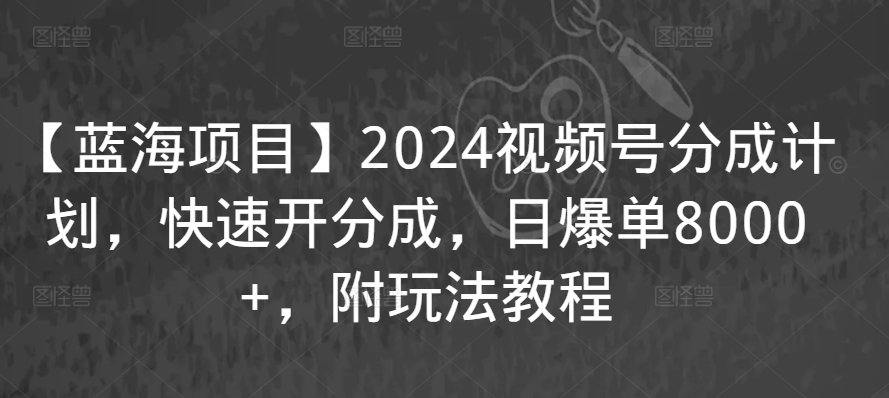 【蓝海项目】2024视频号分成计划，快速开分成，日爆单8000+，附玩法教程-高清美女套图，你想要的都有。