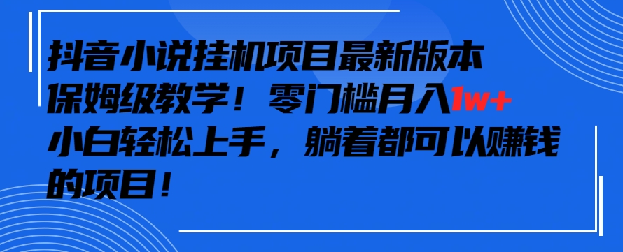 抖音最新小说挂机项目，保姆级教学，零成本月入1w+，小白轻松上手【揭秘】-高清美女套图，你想要的都有。