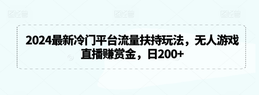 2024最新冷门平台流量扶持玩法，无人游戏直播赚赏金，日200+【揭秘】-高清美女套图，你想要的都有。