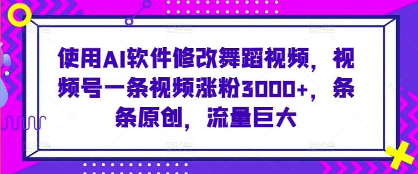 使用AI软件修改舞蹈视频，视频号一条视频涨粉3000+，条条原创，流量巨大【揭秘】-高清美女套图，你想要的都有。