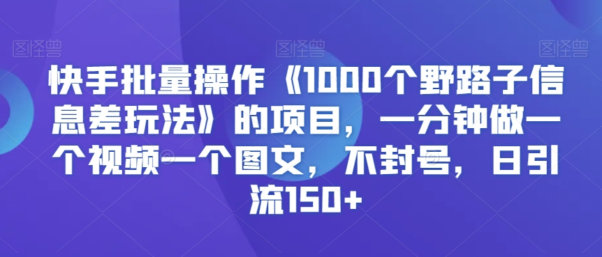 快手批量操作《1000个野路子信息差玩法》的项目，一分钟做一个视频一个图文，不封号，日引流150+【揭秘】-高清美女套图，你想要的都有。