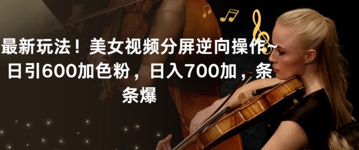 最新玩法！美女视频分屏逆向操作~日引600加色粉，日入700加，条条爆【揭秘】-高清美女套图，你想要的都有。