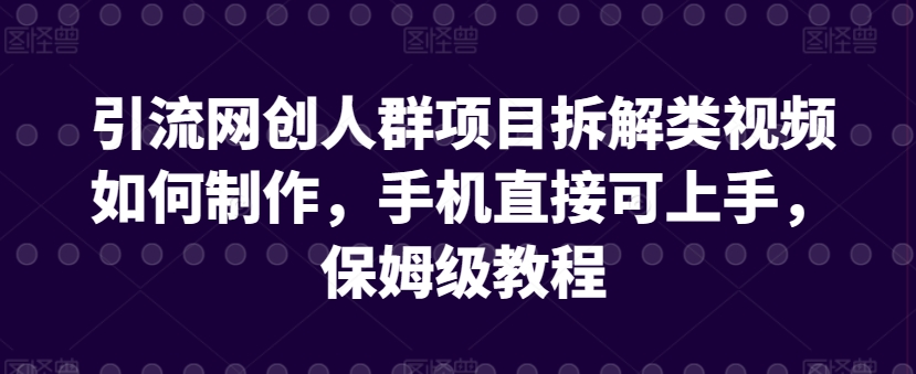引流网创人群项目拆解类视频如何制作，手机直接可上手，保姆级教程【揭秘】-高清美女套图，你想要的都有。