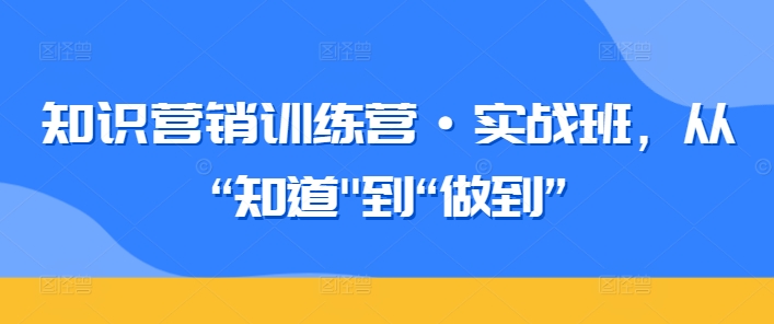知识营销训练营·实战班，从“知道”到“做到”-高清美女套图，你想要的都有。
