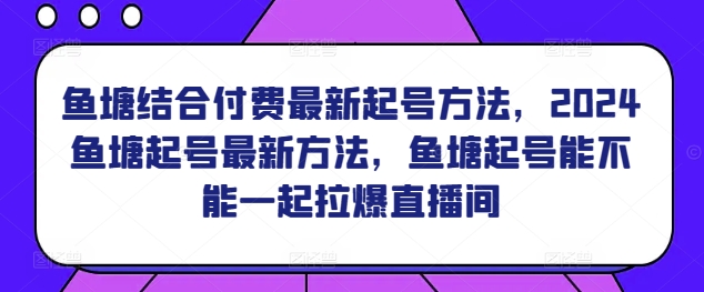 鱼塘结合付费最新起号方法，​2024鱼塘起号最新方法，鱼塘起号能不能一起拉爆直播间-高清美女套图，你想要的都有。