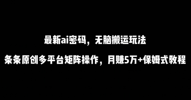 最新ai流量密码，傻瓜式搬运玩法，条条原创，多平台矩阵操作，月赚5万+保姆式教程【揭秘】-高清美女套图，你想要的都有。