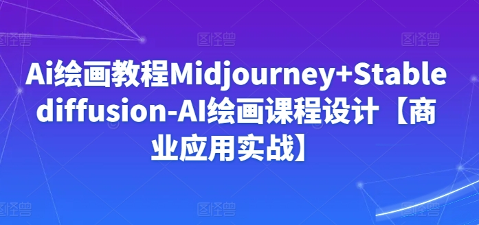 Ai绘画教程Midjourney+Stablediffusion-AI绘画课程设计【商业应用实战】-高清美女套图，你想要的都有。