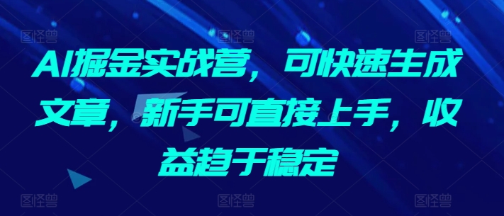 AI掘金实战营，可快速生成文章，新手可直接上手，收益趋于稳定-高清美女套图，你想要的都有。