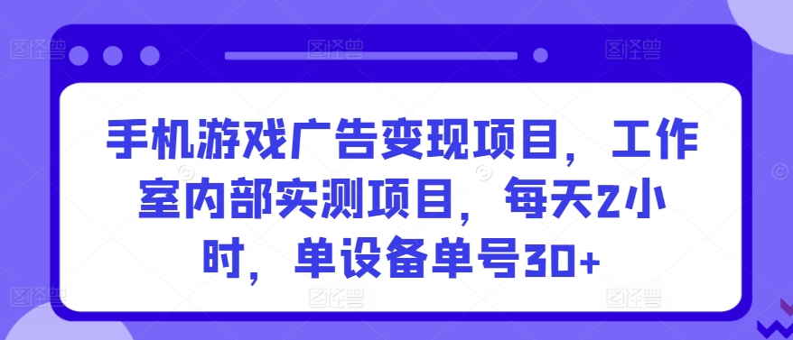 手机游戏广告变现项目，工作室内部实测项目，每天2小时，单设备单号30+【揭秘】-高清美女套图，你想要的都有。