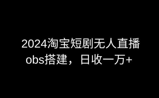 2024最新淘宝短剧无人直播，obs多窗口搭建，日收6000+【揭秘】-高清美女套图，你想要的都有。