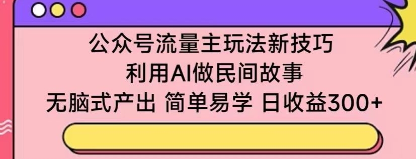 公众号流量主玩法新技巧，利用AI做民间故事 ，无脑式产出，简单易学，日收益300+【揭秘】-高清美女套图，你想要的都有。