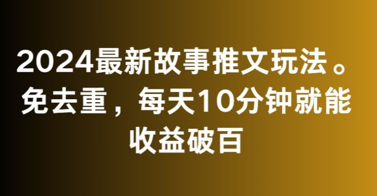 2024最新故事推文玩法，免去重，每天10分钟就能收益破百【揭秘】-高清美女套图，你想要的都有。