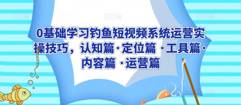0基础学习钓鱼短视频系统运营实操技巧，认知篇·定位篇 ·工具篇·内容篇 ·运营篇-高清美女套图，你想要的都有。