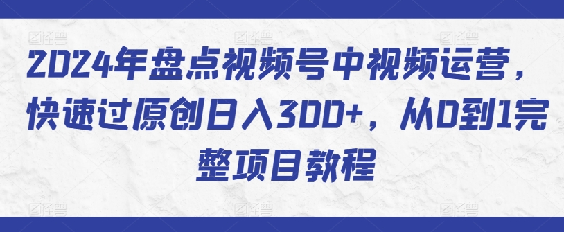 2024年盘点视频号中视频运营，快速过原创日入300+，从0到1完整项目教程-高清美女套图，你想要的都有。
