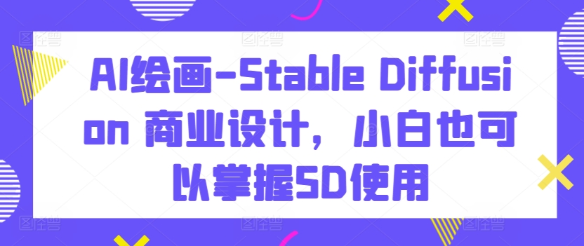 AI绘画-Stable Diffusion 商业设计，小白也可以掌握SD使用-高清美女套图，你想要的都有。