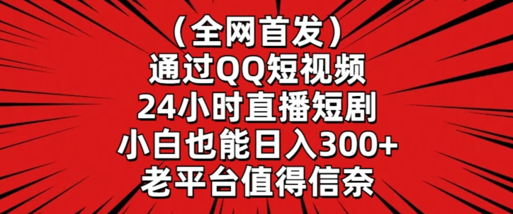 全网首发，通过QQ短视频24小时直播短剧，小白也能日入300+【揭秘】-高清美女套图，你想要的都有。