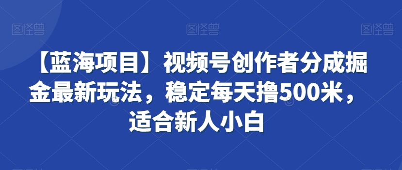 【蓝海项目】视频号创作者分成掘金最新玩法，稳定每天撸500米，适合新人小白【揭秘】-高清美女套图，你想要的都有。