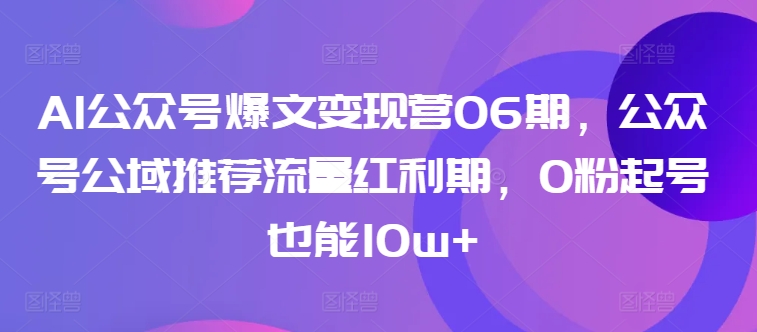 AI公众号爆文变现营06期,公众号公域推荐流量红利期,0粉起号也能10w+-高清美女套图,你想要的都有。