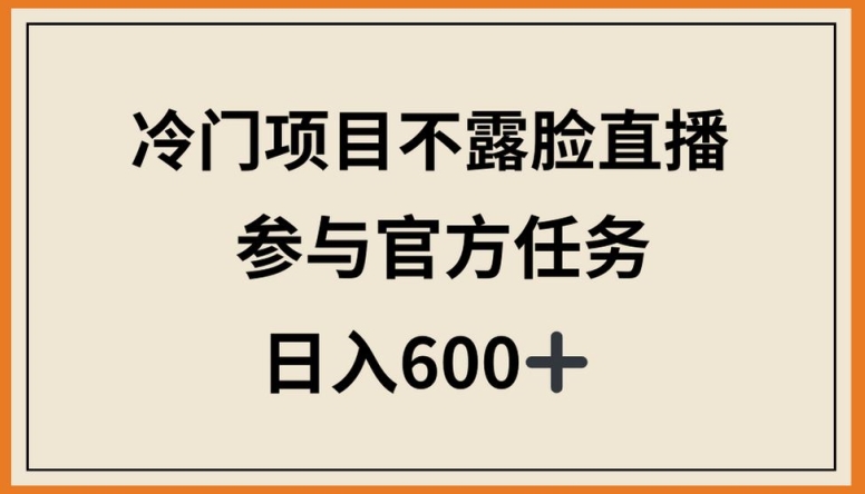 冷门项目不露脸直播，参与官方任务，日入600+【揭秘】-高清美女套图，你想要的都有。