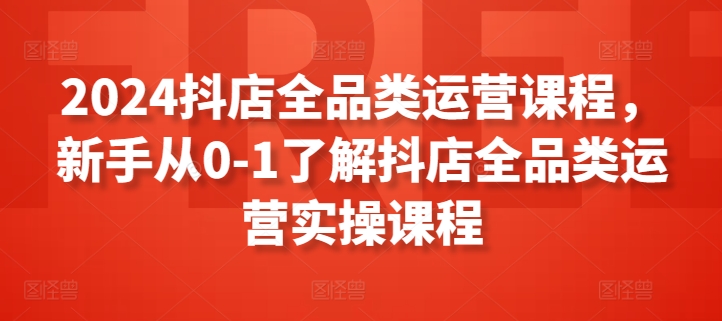 2024抖店全品类运营课程，新手从0-1了解抖店全品类运营实操课程-高清美女套图，你想要的都有。