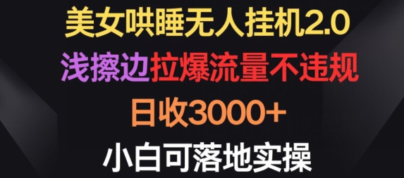 美女哄睡无人挂机2.0.浅擦边拉爆流量不违规，日收3000+，小白可落地实操【揭秘】-高清美女套图，你想要的都有。