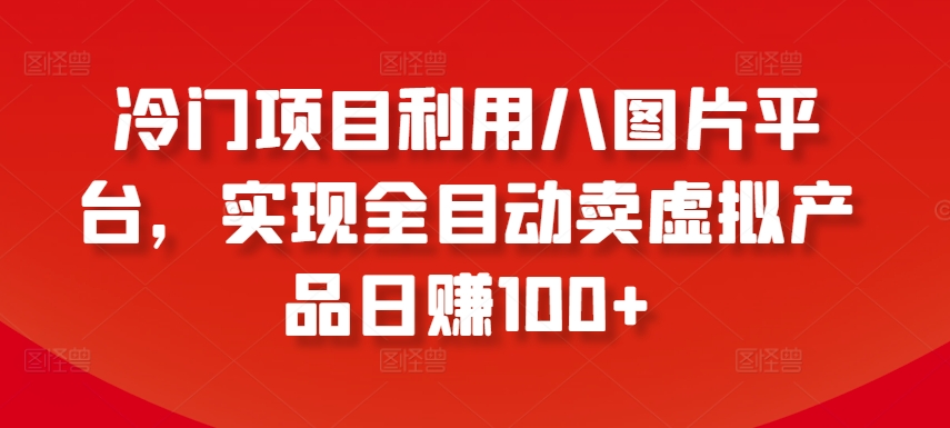 冷门项目利用八图片平台，实现全目动卖虚拟产品日赚100+【揭秘】-高清美女套图，你想要的都有。