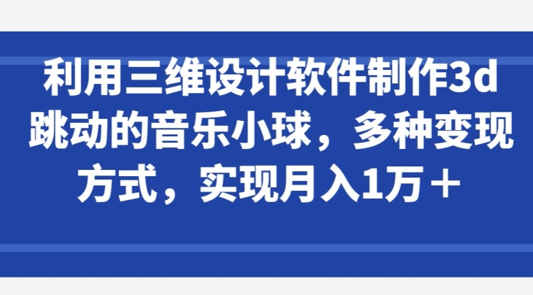 利用三维设计软件制作3d跳动的音乐小球，多种变现方式，实现月入1万+【揭秘】-高清美女套图，你想要的都有。
