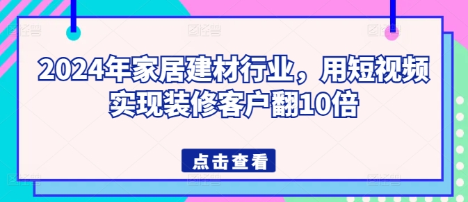 2024年家居建材行业，用短视频实现装修客户翻10倍-高清美女套图，你想要的都有。