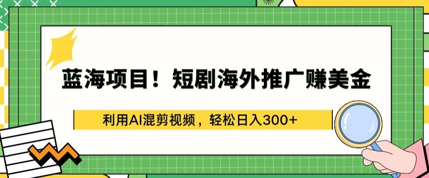 蓝海项目!短剧海外推广赚美金，利用AI混剪视频，轻松日入300+【揭秘】-高清美女套图，你想要的都有。