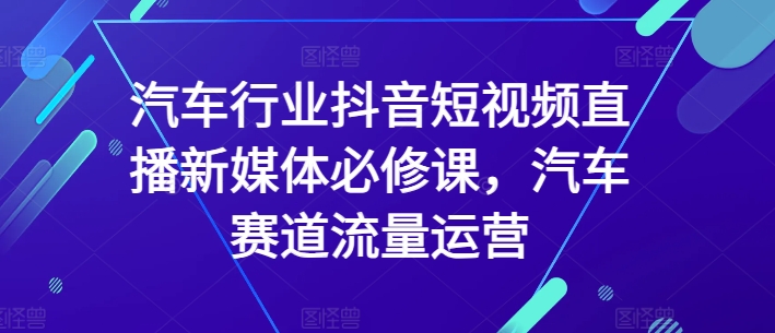 汽车行业抖音短视频直播新媒体必修课，汽车赛道流量运营-高清美女套图，你想要的都有。