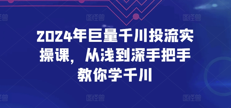 2024年巨量千川投流实操课，从浅到深手把手教你学千川-高清美女套图，你想要的都有。