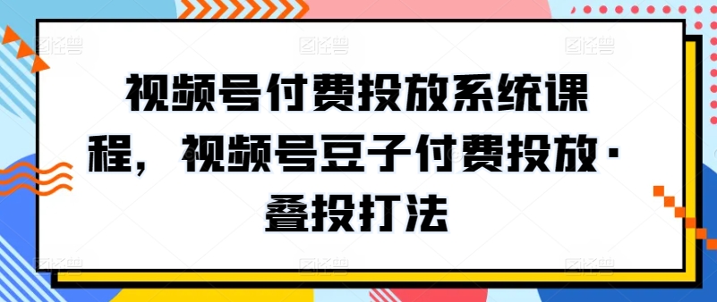 视频号付费投放系统课程，视频号豆子付费投放·叠投打法-高清美女套图，你想要的都有。