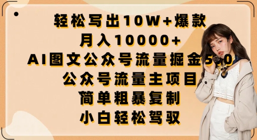 轻松写出10W+爆款,月入10000+,AI图文公众号流量掘金5.0.公众号流量主项目【揭秘】-高清美女套图,你想要的都有。