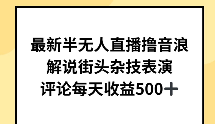 最新半无人直播撸音浪，解说街头杂技表演，平均每天收益500+【揭秘】-高清美女套图，你想要的都有。