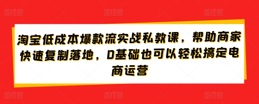 淘宝低成本爆款流实战私教课,帮助商家快速复制落地,0基础也可以轻松搞定电商运营-高清美女套图,你想要的都有。