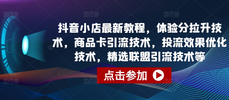 抖音小店最新教程，体验分拉升技术，商品卡引流技术，投流效果优化技术，精选联盟引流技术等-高清美女套图，你想要的都有。