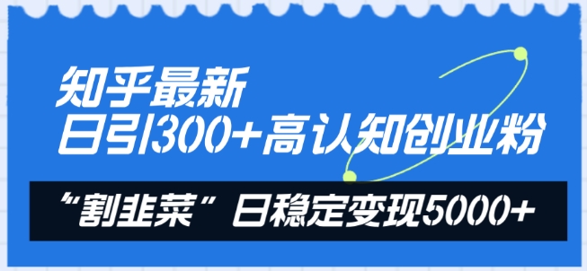 知乎最新日引300+高认知创业粉，“割韭菜”日稳定变现5000+【揭秘】-高清美女套图，你想要的都有。