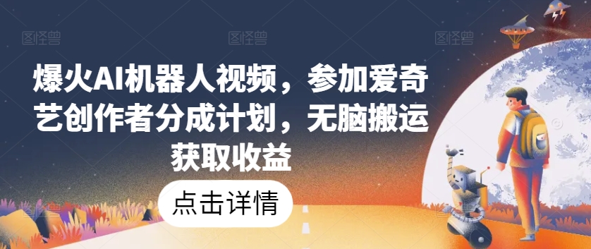 爆火AI机器人视频，参加爱奇艺创作者分成计划，无脑搬运获取收益【揭秘】-高清美女套图，你想要的都有。